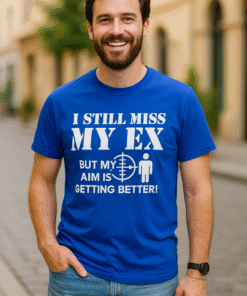 I STILL MISS MY EX BUT MY AIM IS GETTING BETTER! - Marškinėliai
